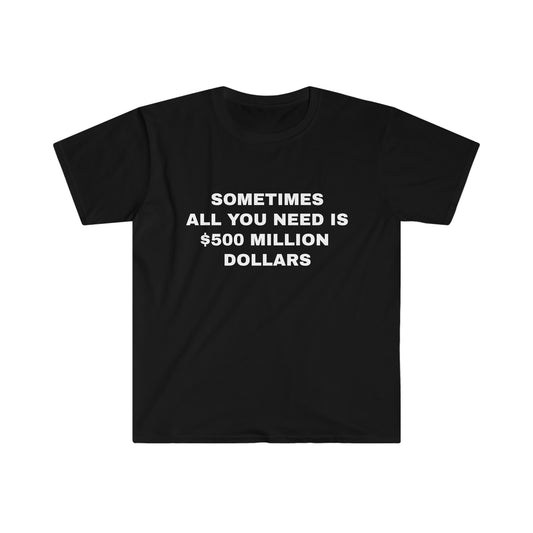 Sometimes All You Need Is 500 million Dollars T-Shirt