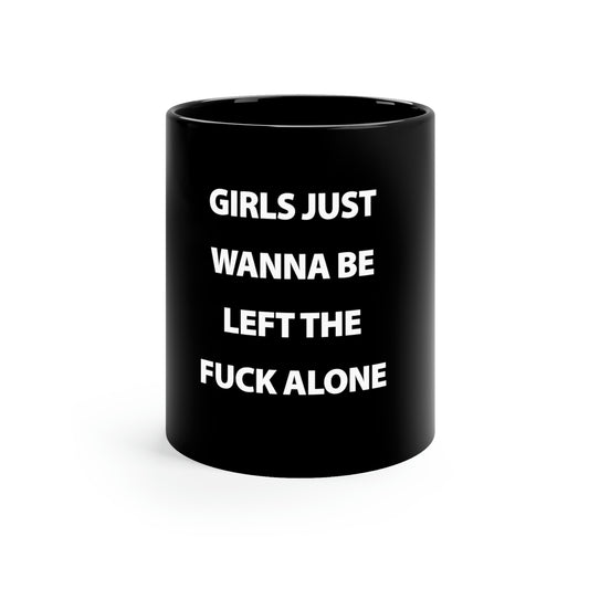 Girls Just Wanna Be Left The Fuck Alone Black 11oz Mug