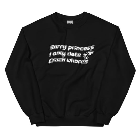 Sorry Princess I only Date Crack Whores Sweatshirt